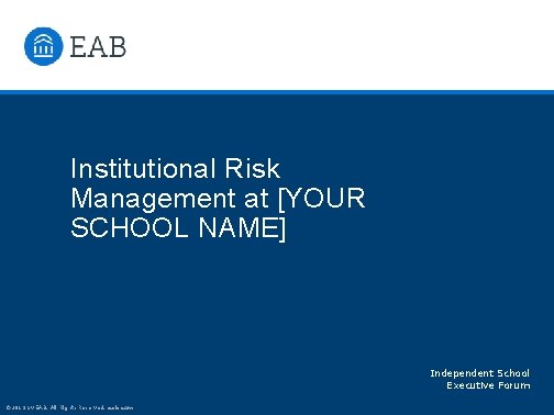 Institutional Risk Management at [YOUR SCHOOL NAME] Independent School Executive Forum © 2019 by