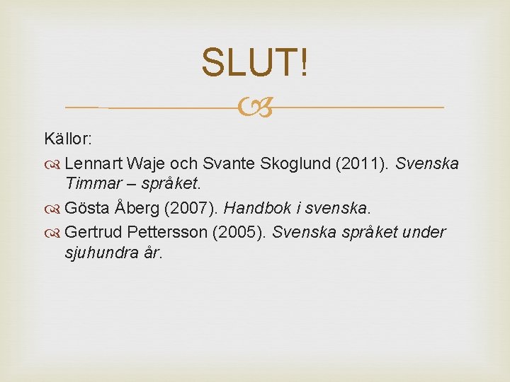 SLUT! Källor: Lennart Waje och Svante Skoglund (2011). Svenska Timmar – språket. Gösta Åberg