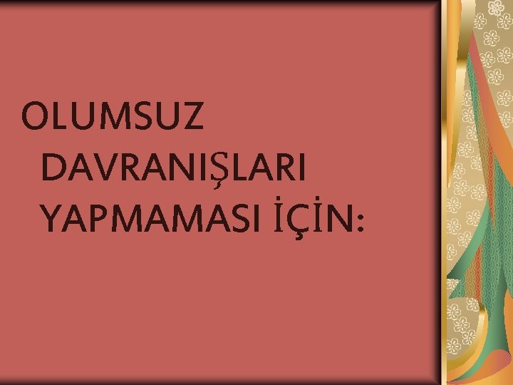 OLUMSUZ DAVRANIŞLARI YAPMAMASI İÇİN: 