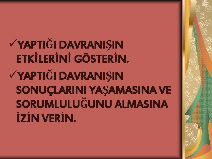 üYAPTIĞI DAVRANIŞIN ETKİLERİNİ GÖSTERİN. üYAPTIĞI DAVRANIŞIN SONUÇLARINI YAŞAMASINA VE SORUMLULUĞUNU ALMASINA İZİN VERİN. 