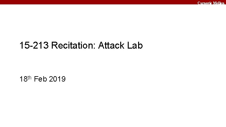 Carnegie Mellon 15 -213 Recitation: Attack Lab 18 th Feb 2019 