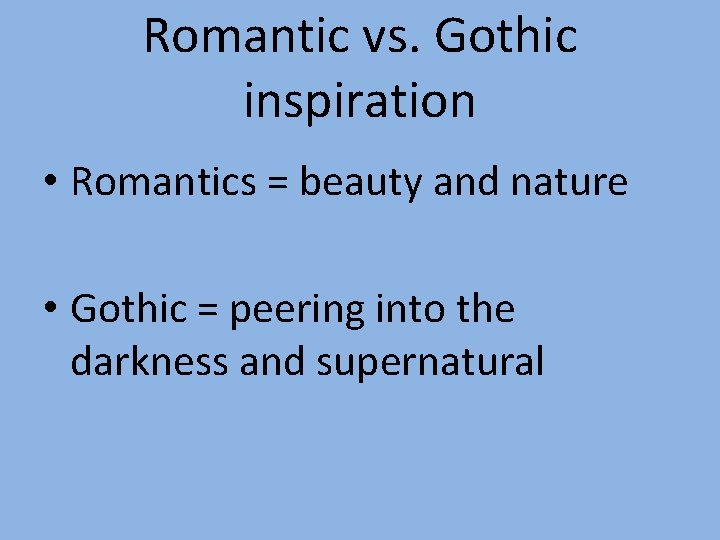 Romantic vs. Gothic inspiration • Romantics = beauty and nature • Gothic = peering