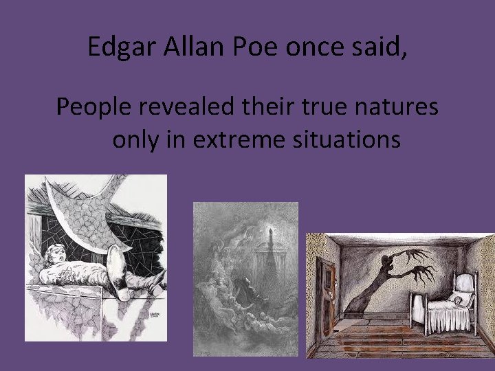 Edgar Allan Poe once said, People revealed their true natures only in extreme situations