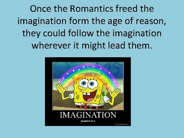 Once the Romantics freed the imagination form the age of reason, they could follow