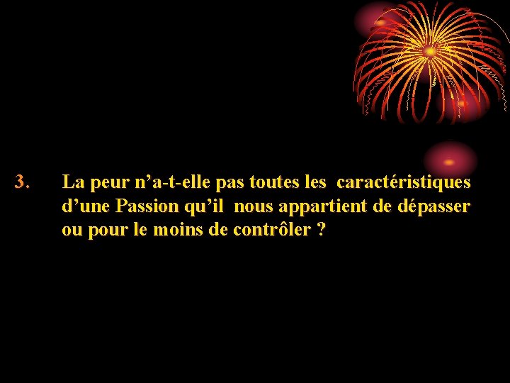 3. La peur n’a-t-elle pas toutes les caractéristiques d’une Passion qu’il nous appartient de