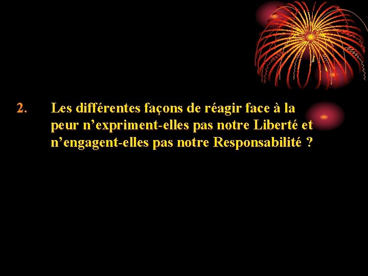 2. Les différentes façons de réagir face à la peur n’expriment-elles pas notre Liberté
