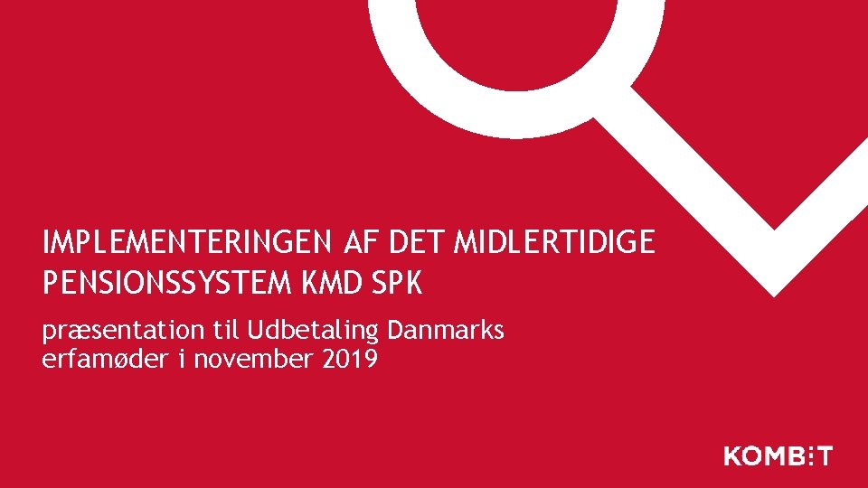 IMPLEMENTERINGEN AF DET MIDLERTIDIGE PENSIONSSYSTEM KMD SPK præsentation til Udbetaling Danmarks erfamøder i november IMPLEMENTERINGEN AF DET MIDLERTIDIGE PENSIONSSYSTEM KMD SPK præsentation til Udbetaling Danmarks erfamøder i november