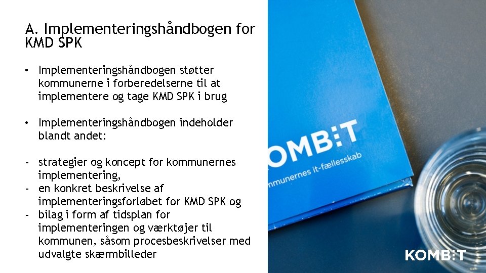 A. Implementeringshåndbogen for KMD SPK • Implementeringshåndbogen støtter kommunerne i forberedelserne til at implementere A. Implementeringshåndbogen for KMD SPK • Implementeringshåndbogen støtter kommunerne i forberedelserne til at implementere