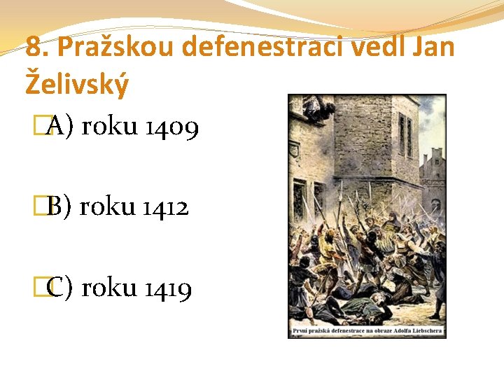 8. Pražskou defenestraci vedl Jan Želivský �A) roku 1409 �B) roku 1412 �C) roku