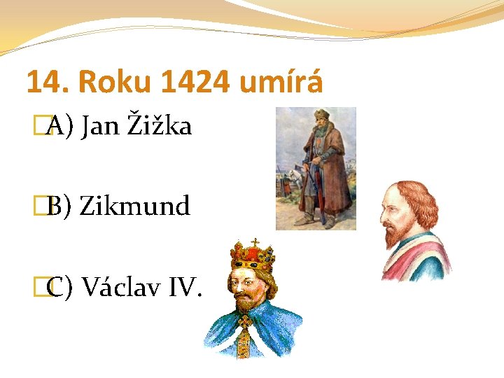 14. Roku 1424 umírá �A) Jan Žižka �B) Zikmund �C) Václav IV. 