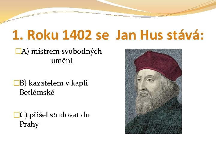 1. Roku 1402 se Jan Hus stává: �A) mistrem svobodných umění �B) kazatelem v