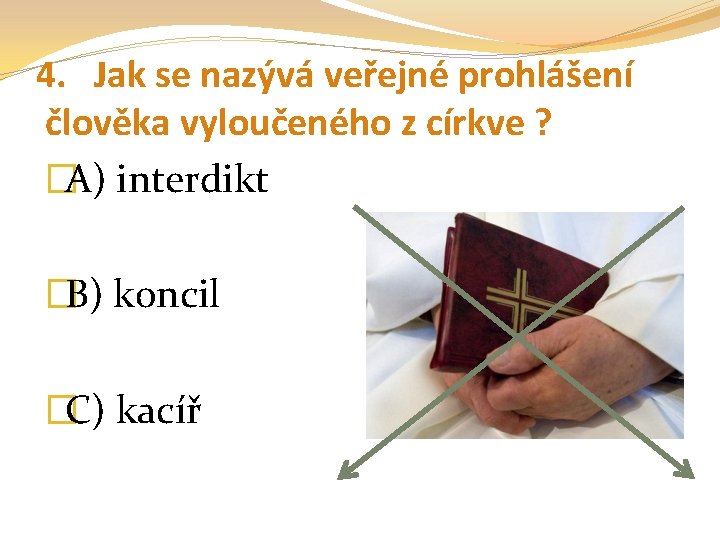 4. Jak se nazývá veřejné prohlášení člověka vyloučeného z církve ? �A) interdikt �B)