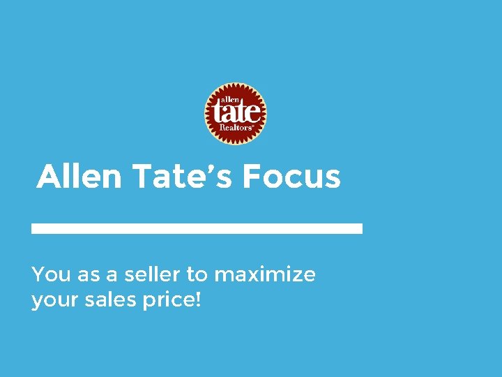 Allen Tate’s Focus You as a seller to maximize your sales price! 