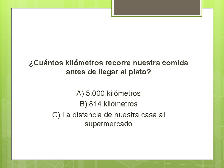 ¿Cuántos kilómetros recorre nuestra comida antes de llegar al plato? A) 5. 000 kilómetros