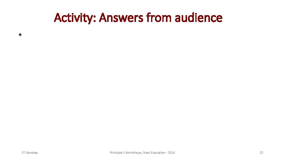 Activity: Answers from audience * IIT Bombay Principal's Workshops, Next Education - 2016 22