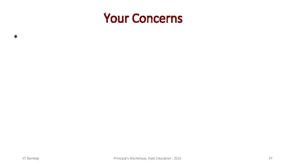 Your Concerns * IIT Bombay Principal's Workshops, Next Education - 2016 47 