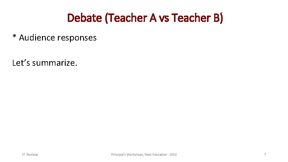 Debate (Teacher A vs Teacher B) * Audience responses Let’s summarize. IIT Bombay Principal's