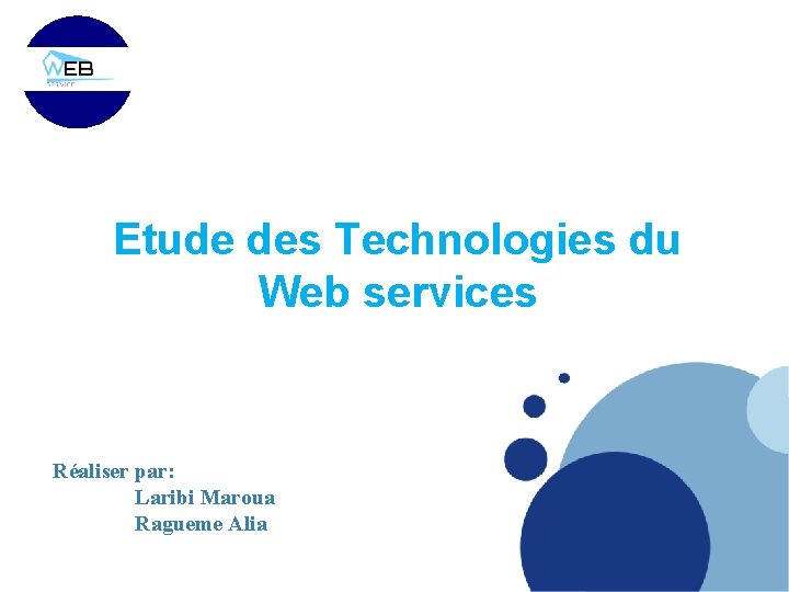 Etude des Technologies du Web services Réaliser par: Laribi Maroua Ragueme Alia 