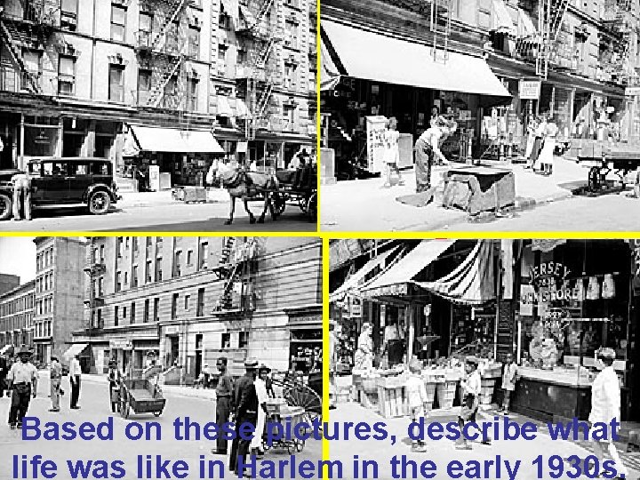 Harlem in the early 1930 s Based on these pictures, describe what life was