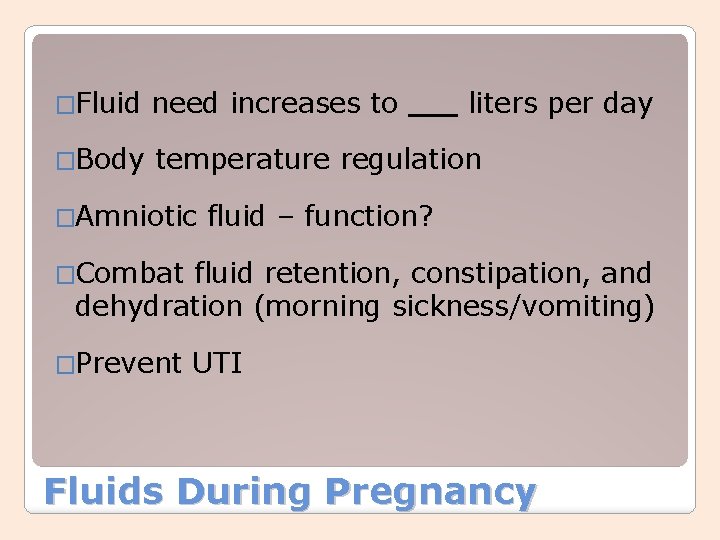 �Fluid need increases to �Body temperature regulation �Amniotic liters per day fluid – function?