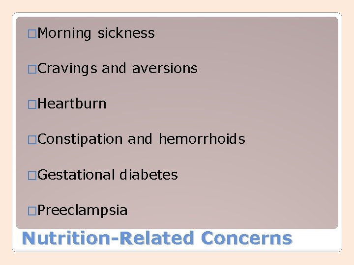 �Morning �Cravings sickness and aversions �Heartburn �Constipation �Gestational and hemorrhoids diabetes �Preeclampsia Nutrition-Related Concerns