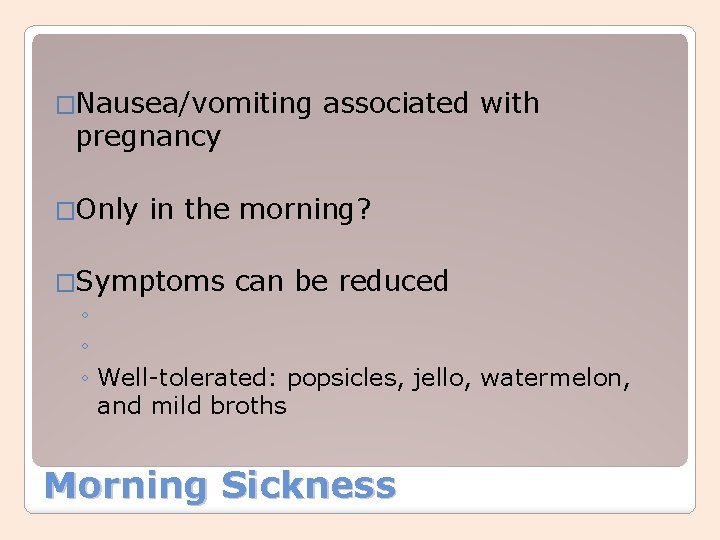 �Nausea/vomiting pregnancy �Only associated with in the morning? �Symptoms can be reduced ◦ ◦