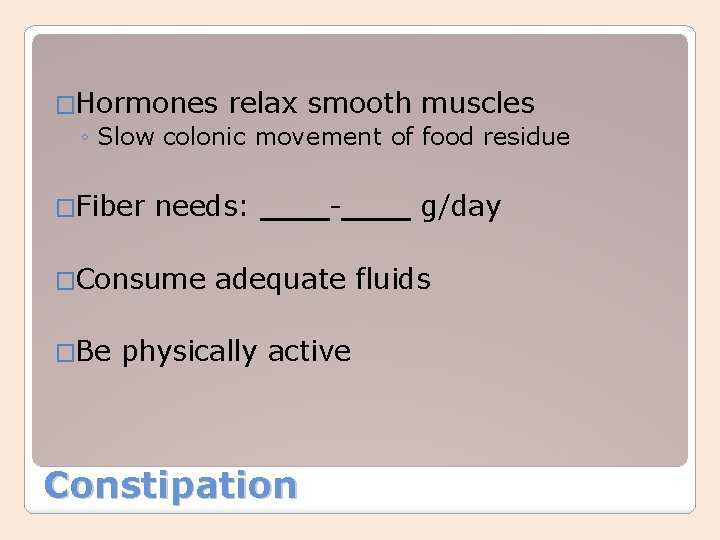 �Hormones relax smooth muscles ◦ Slow colonic movement of food residue �Fiber needs: �Consume