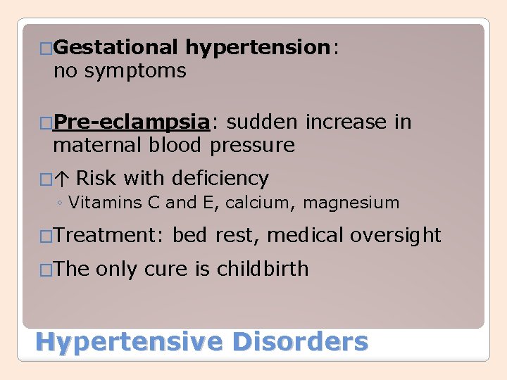 �Gestational hypertension: no symptoms �Pre-eclampsia: sudden increase in maternal blood pressure �↑ Risk with