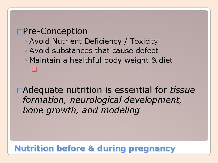 �Pre-Conception ◦ Avoid Nutrient Deficiency / Toxicity ◦ Avoid substances that cause defect ◦