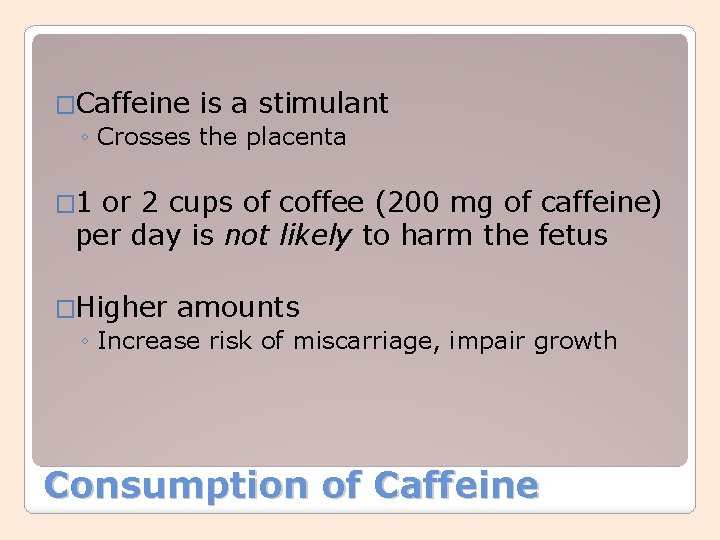 �Caffeine is a stimulant ◦ Crosses the placenta � 1 or 2 cups of