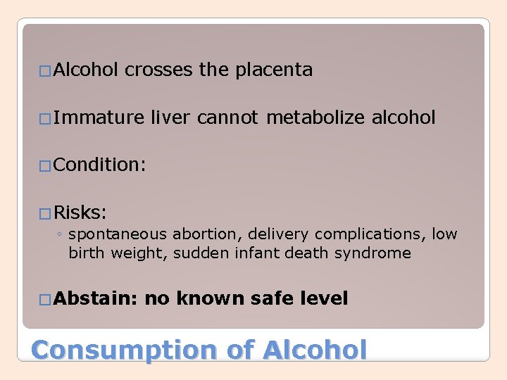 �Alcohol crosses the placenta �Immature liver cannot metabolize alcohol �Condition: �Risks: ◦ spontaneous abortion,