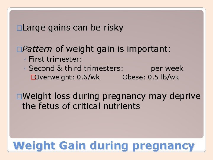 �Large gains can be risky �Pattern of weight gain is important: ◦ First trimester: