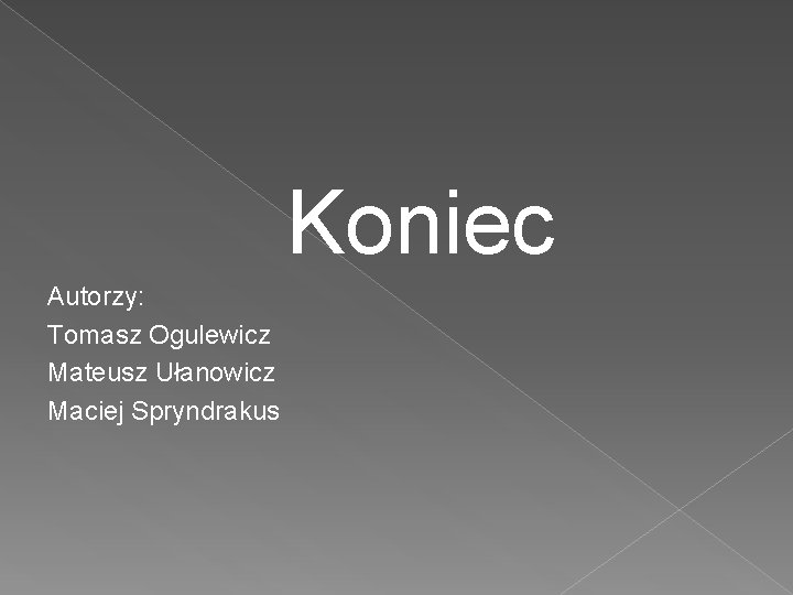  Autorzy: Tomasz Ogulewicz Mateusz Ułanowicz Maciej Spryndrakus Koniec 