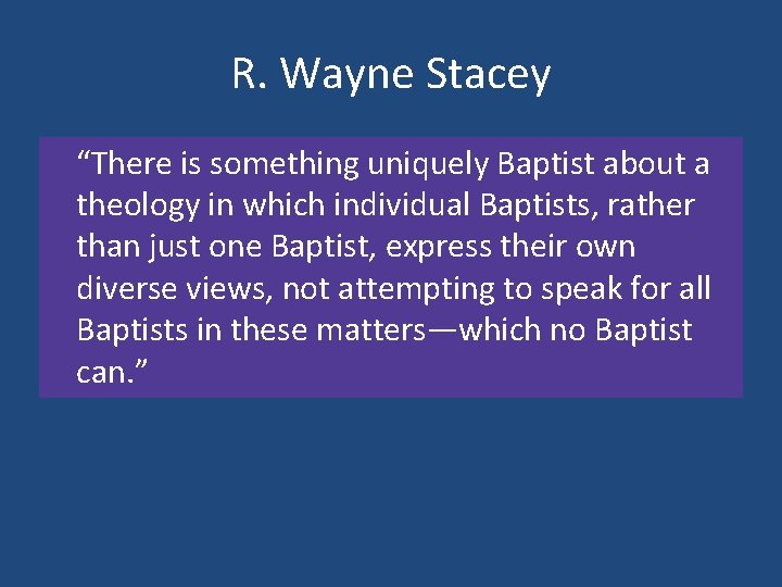 R. Wayne Stacey “There is something uniquely Baptist about a theology in which individual