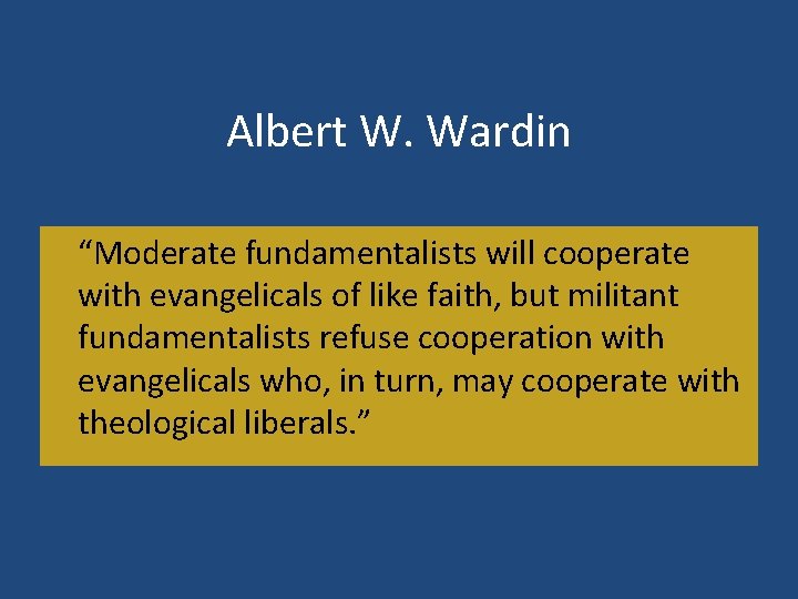 Albert W. Wardin “Moderate fundamentalists will cooperate with evangelicals of like faith, but militant
