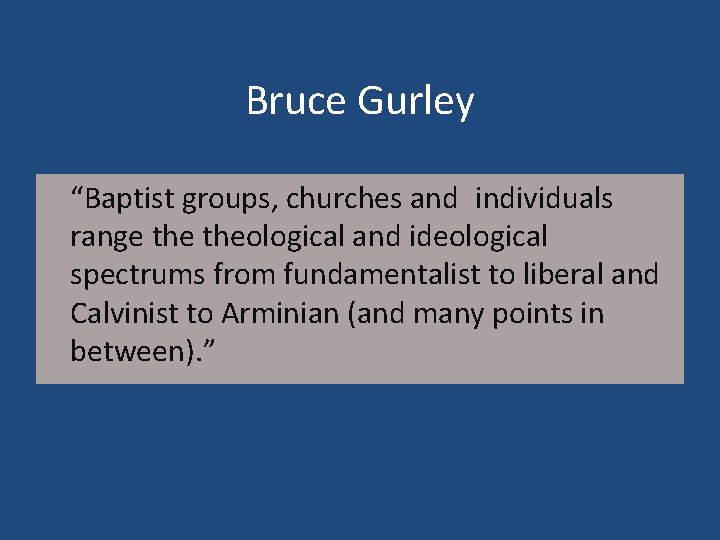 Bruce Gurley “Baptist groups, churches and individuals range theological and ideological spectrums from fundamentalist