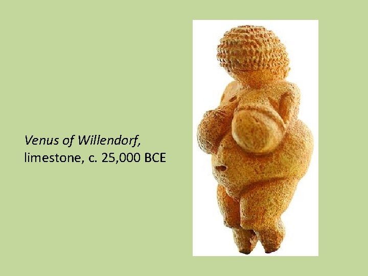 Venus of Willendorf, limestone, c. 25, 000 BCE 