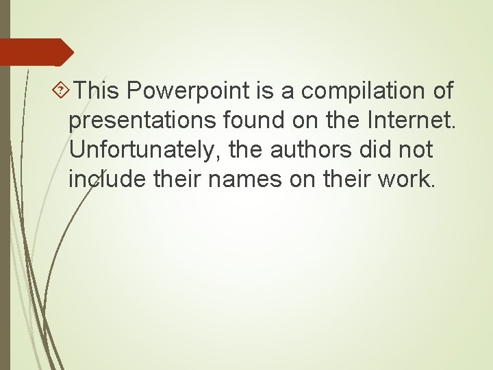  This Powerpoint is a compilation of presentations found on the Internet. Unfortunately, the