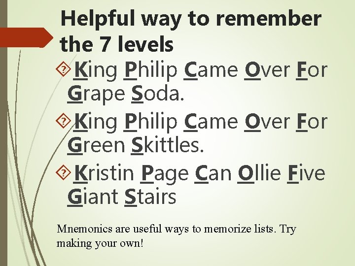 Helpful way to remember the 7 levels King Philip Came Over For Grape Soda.