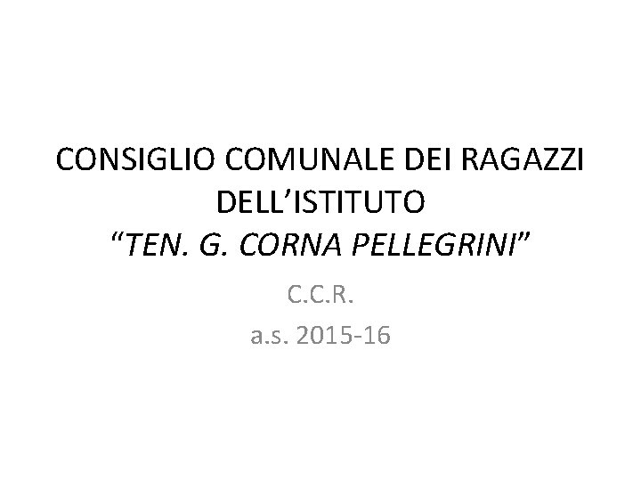 CONSIGLIO COMUNALE DEI RAGAZZI DELL’ISTITUTO “TEN. G. CORNA PELLEGRINI” C. C. R. a. s.