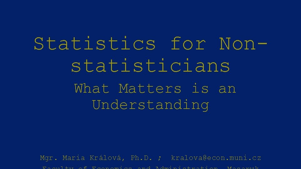 Statistics for Nonstatisticians What Matters is an Understanding Mgr. Maria Králová, Ph. D. ;