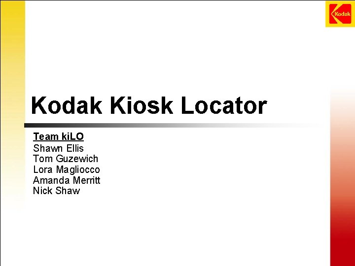 Kodak Kiosk Locator Team ki. LO Shawn Ellis Tom Guzewich Lora Magliocco Amanda Merritt