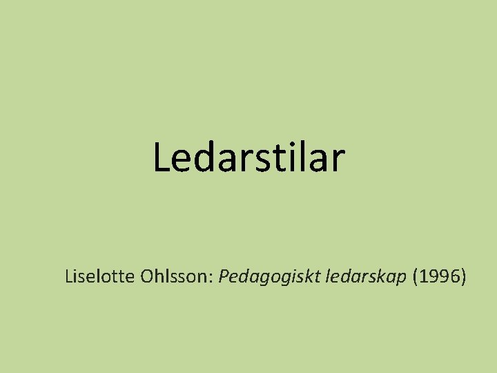 Ledarstilar Liselotte Ohlsson: Pedagogiskt ledarskap (1996) 