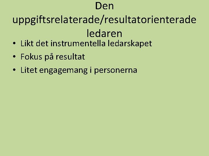 Den uppgiftsrelaterade/resultatorienterade ledaren • Likt det instrumentella ledarskapet • Fokus på resultat • Litet