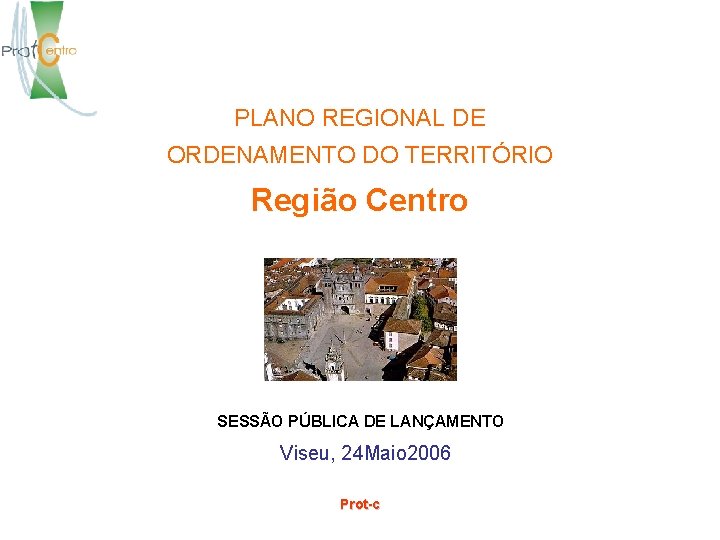PLANO REGIONAL DE ORDENAMENTO DO TERRITÓRIO Região Centro SESSÃO PÚBLICA DE LANÇAMENTO Viseu, 24