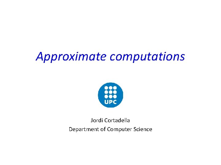 Approximate computations Jordi Cortadella Department of Computer Science 