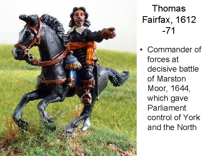 Thomas Fairfax, 1612 -71 • Commander of forces at decisive battle of Marston Moor,