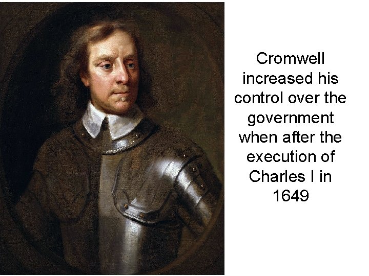 Cromwell increased his control over the government when after the execution of Charles I