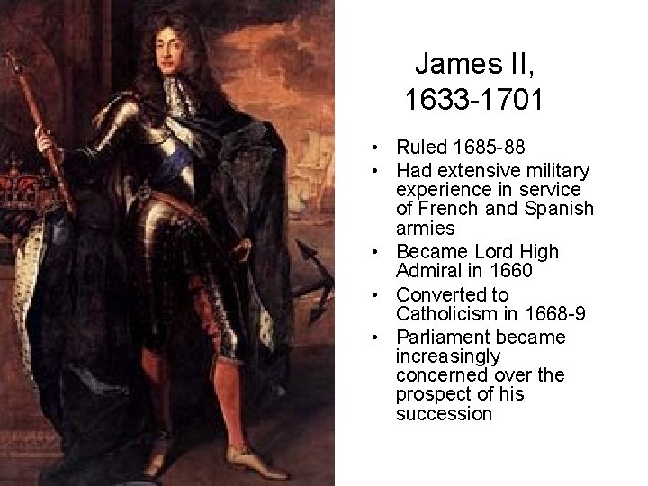 James II, 1633 -1701 • Ruled 1685 -88 • Had extensive military experience in