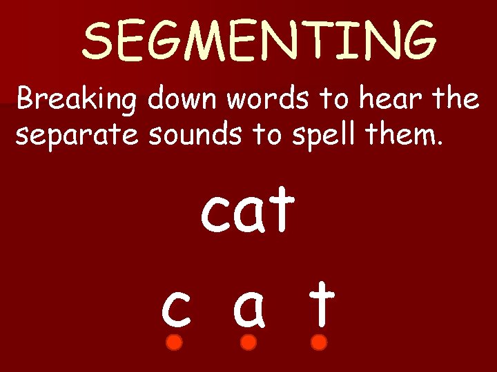 SEGMENTING Breaking down words to hear the separate sounds to spell them. cat c